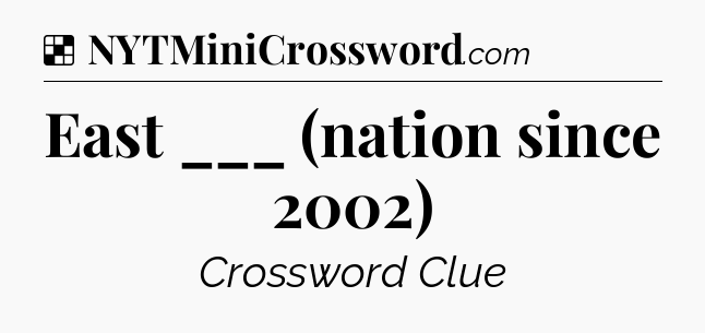 Solution: East ___ (nation since 2002) - NYT Crossword