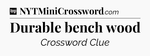 Durable bench wood Crossword Clue
