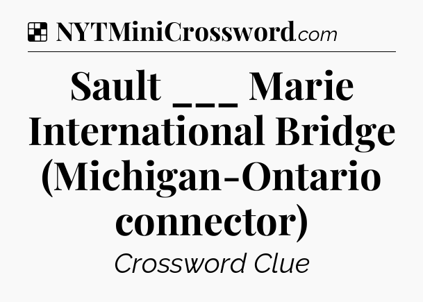 Solution: Sault ___ Marie International Bridge (Michigan-Ontario connector) - NYT Crossword