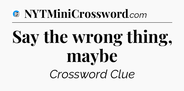 Say the wrong thing, maybe Crossword Clue