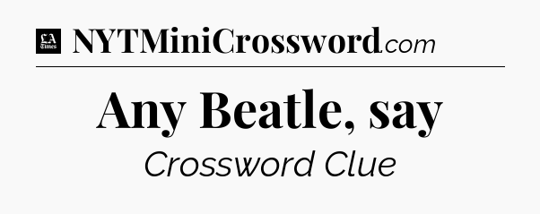 Any Beatle, say - LA Times Crossword