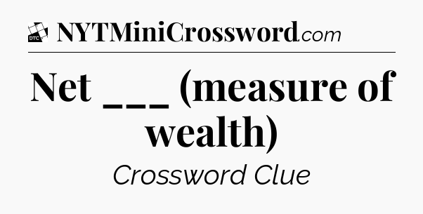 Net ___ (measure of wealth) - Daily Themed Classic Crossword