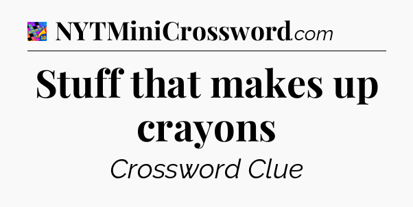 Stuff that makes up crayons Crossword Clue