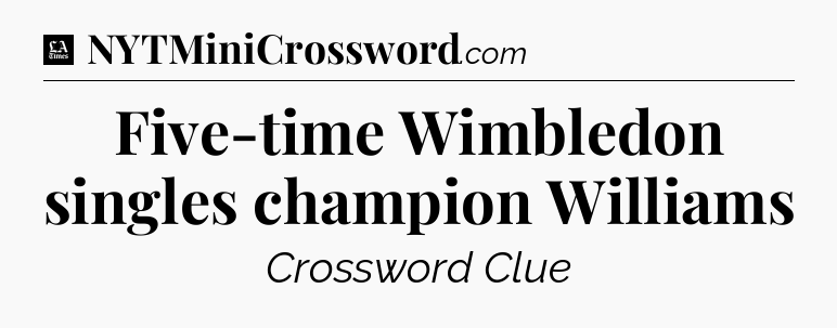 Five-time Wimbledon singles champion Williams - LA Times Crossword