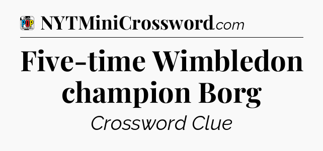 Five-time Wimbledon champion Borg Crossword Clue