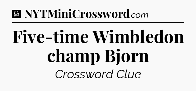 Five-time Wimbledon champ Bjorn - LA Times Crossword