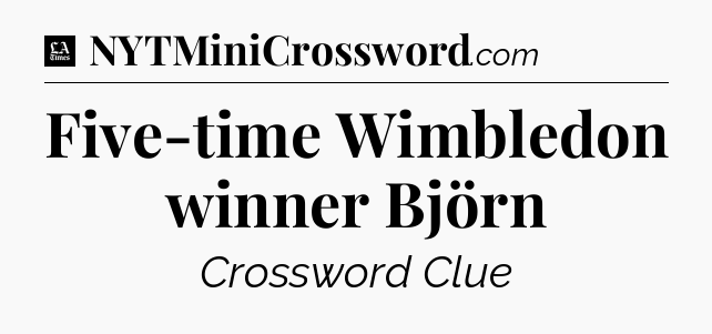 Five-time Wimbledon winner Björn - LA Times Crossword
