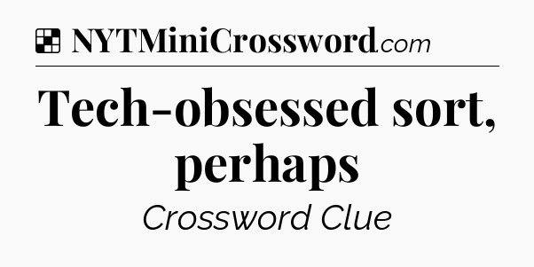 Solution: Tech-obsessed sort, perhaps - NYT Crossword