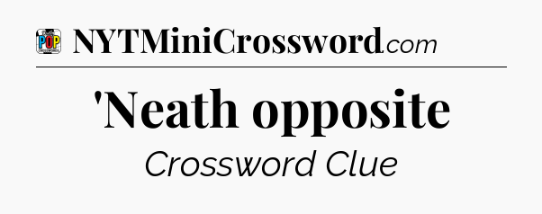 'Neath opposite Crossword Clue