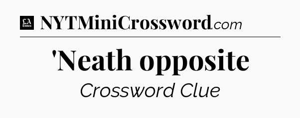 'Neath opposite - LA Times Crossword