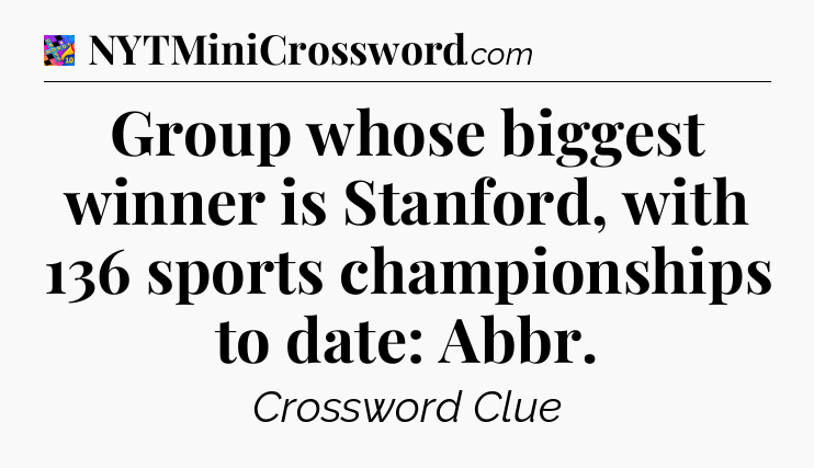 Group whose biggest winner is Stanford, with 136 sports championships to date: Abbr Crossword Clue