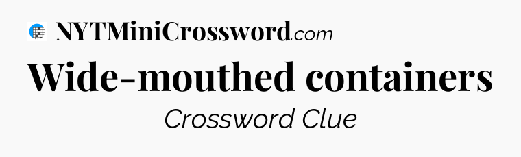Wide-mouthed containers Crossword Clue