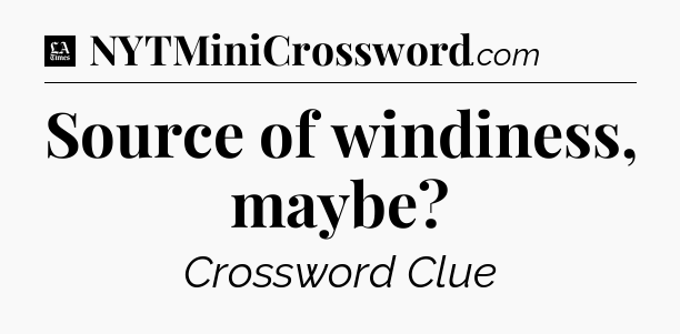 Source of windiness, maybe - LA Times Crossword