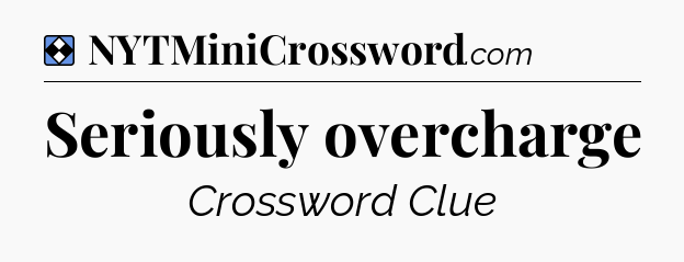 Solution: Seriously overcharge - NYT Mini Crossword