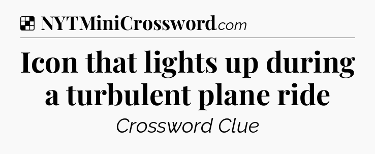 Solution: Icon that lights up during a turbulent plane ride - NYT Crossword