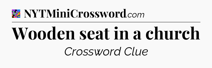 Wooden seat in a church Crossword Clue