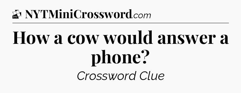 How a cow would answer a phone - Daily Themed Classic Crossword