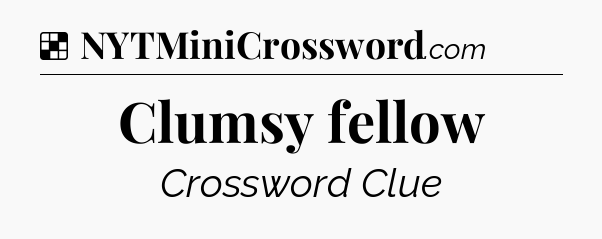 Solution: Clumsy fellow - NYT Crossword