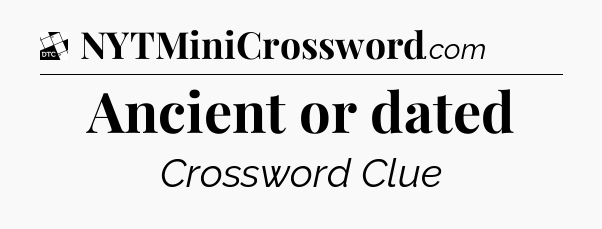 Ancient or dated - Daily Themed Classic Crossword