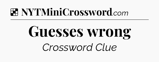 Solution: Guesses wrong - NYT Crossword
