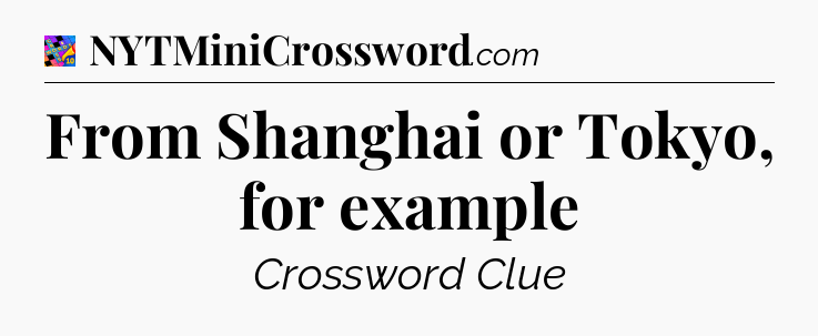 From Shanghai or Tokyo, for example Crossword Clue