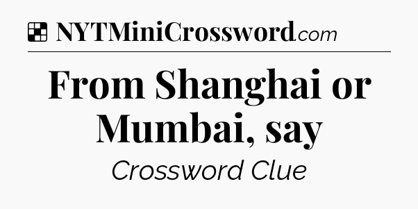 Solution: From Shanghai or Mumbai, say - NYT Crossword