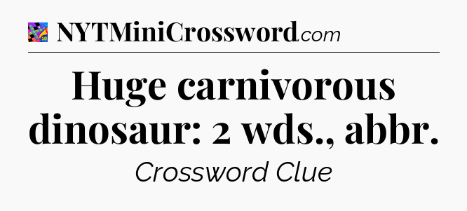 Huge carnivorous dinosaur: 2 wds., abbr Crossword Clue