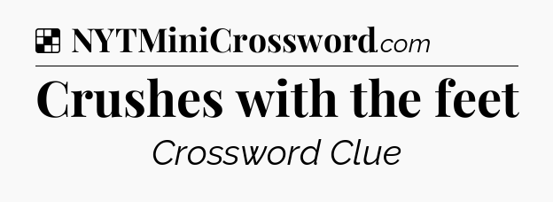 Solution: Crushes with the feet - NYT Crossword