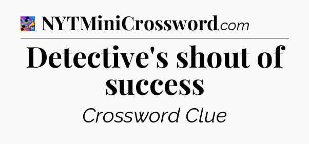Detective's shout of success Crossword Clue