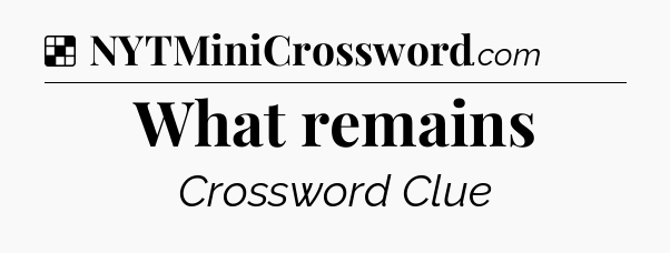 Solution: What remains - NYT Crossword