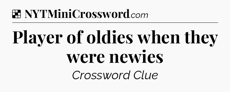 Solution: Player of oldies when they were newies - NYT Crossword