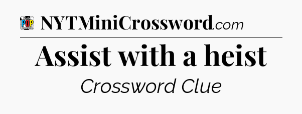 Assist with a heist Crossword Clue
