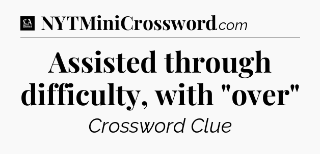 Assisted through difficulty, with 