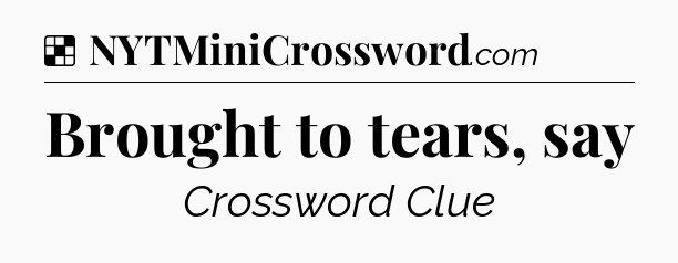 Solution: Brought to tears, say - NYT Crossword