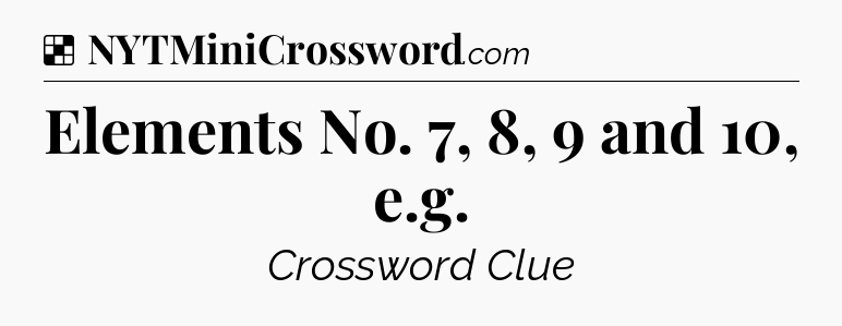 Solution: Elements No. 7, 8, 9 and 10, e.g - NYT Crossword