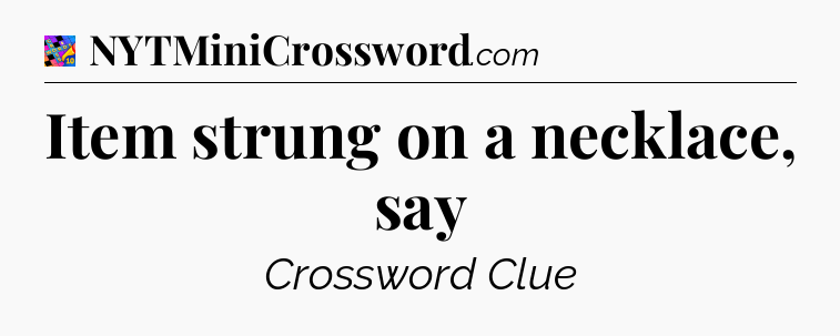 Item strung on a necklace, say Crossword Clue
