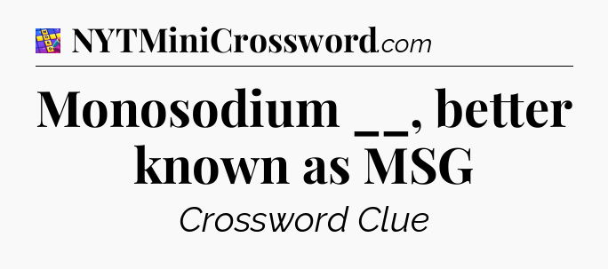 Monosodium __, better known as MSG Codycross