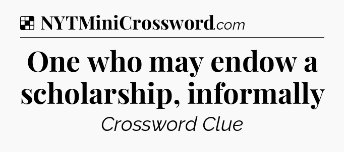 Solution: One who may endow a scholarship, informally - NYT Crossword