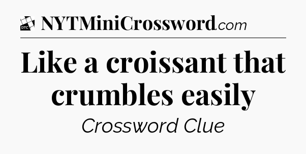 Like a croissant that crumbles easily - Daily Themed Classic Crossword