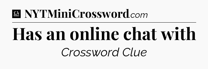 Has an online chat with - LA Times Crossword