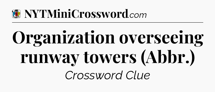 Organization overseeing runway towers (Abbr.) Crossword Clue