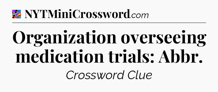 Organization overseeing medication trials: Abbr Crossword Clue