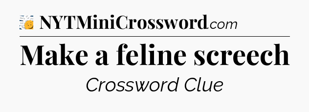 Make a feline screech - 7 Little Words