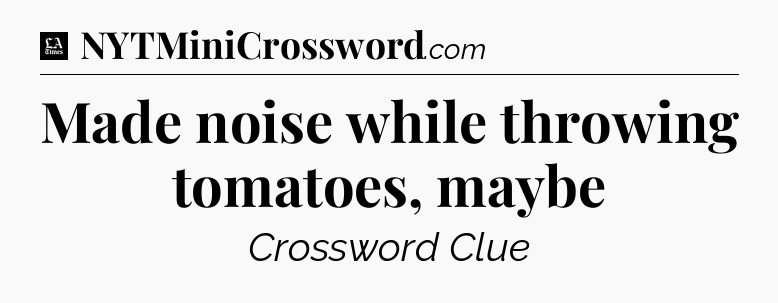 Made noise while throwing tomatoes, maybe - LA Times Crossword
