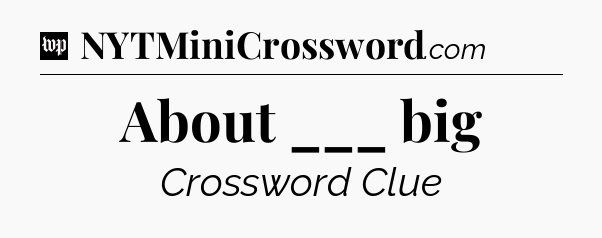 About ___ big Crossword Clue