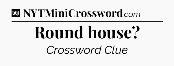 Round house Crossword Clue
