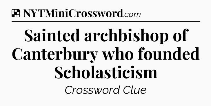 Solution: Sainted archbishop of Canterbury who founded Scholasticism - NYT Crossword