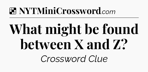 Solution: What might be found between X and Z - NYT Crossword