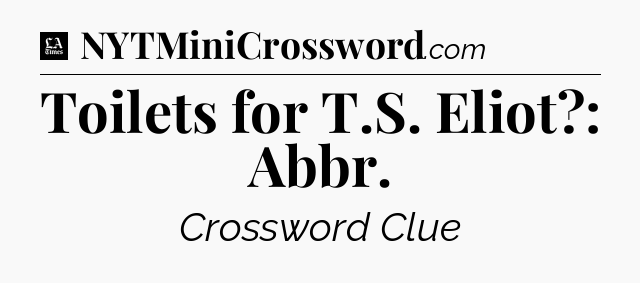 Toilets for T.S. Eliot?: Abbr - LA Times Crossword