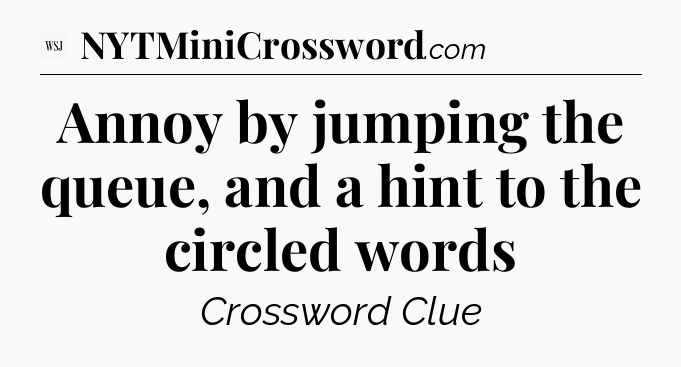 Annoy by jumping the queue, and a hint to the circled words - WSJ Crossword